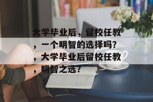 大学毕业后，留校任教，一个明智的选择吗？，大学毕业后留校任教，明智之选？