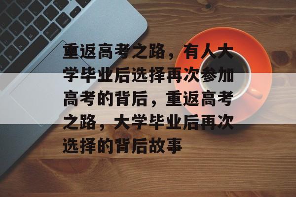 重返高考之路，有人大学毕业后选择再次参加高考的背后，重返高考之路，大学毕业后再次选择的背后故事