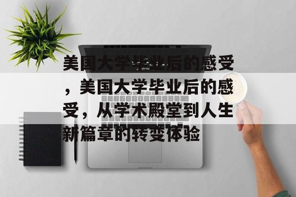 美国大学毕业后的感受，美国大学毕业后的感受，从学术殿堂到人生新篇章的转变体验