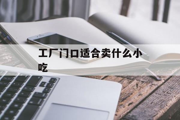 工厂门口适合卖什么小吃