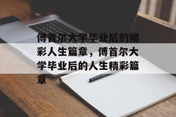 傅首尔大学毕业后的精彩人生篇章，傅首尔大学毕业后的人生精彩篇章