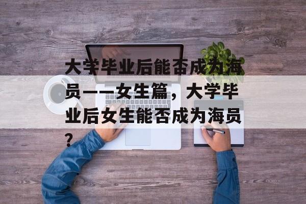 大学毕业后能否成为海员——女生篇，大学毕业后女生能否成为海员？