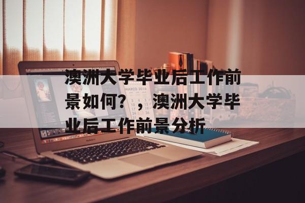 澳洲大学毕业后工作前景如何？，澳洲大学毕业后工作前景分析