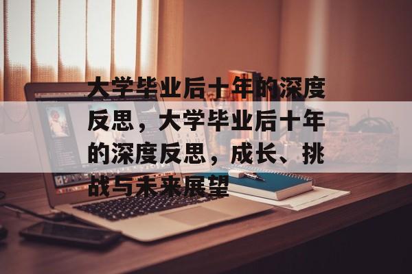 大学毕业后十年的深度反思，大学毕业后十年的深度反思，成长、挑战与未来展望