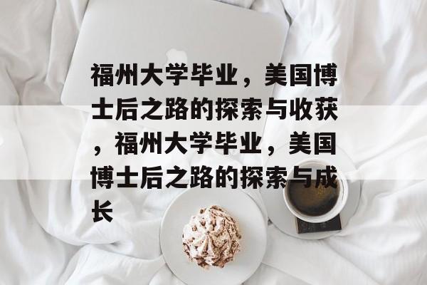 福州大学毕业，美国博士后之路的探索与收获，福州大学毕业，美国博士后之路的探索与成长