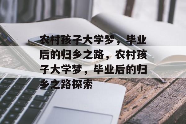 农村孩子大学梦，毕业后的归乡之路，农村孩子大学梦，毕业后的归乡之路探索