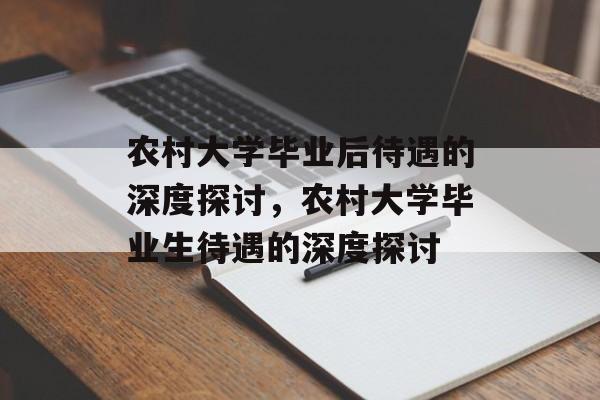 农村大学毕业后待遇的深度探讨，农村大学毕业生待遇的深度探讨