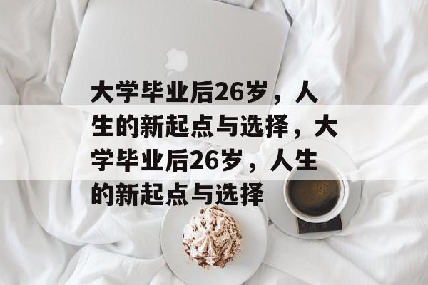 大学毕业后26岁，人生的新起点与选择，大学毕业后26岁，人生的新起点与选择