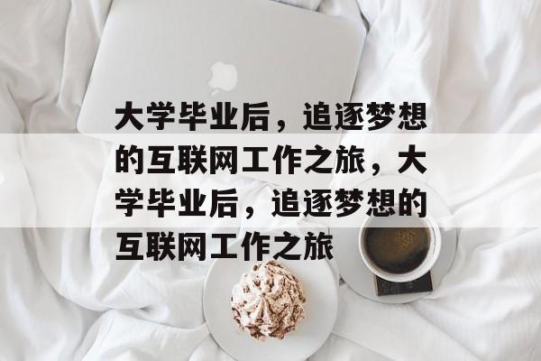 大学毕业后，追逐梦想的互联网工作之旅，大学毕业后，追逐梦想的互联网工作之旅