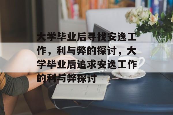 大学毕业后寻找安逸工作，利与弊的探讨，大学毕业后追求安逸工作的利与弊探讨