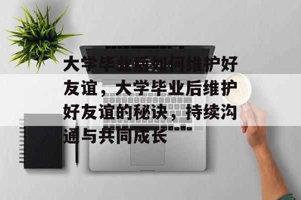 大学毕业后如何维护好友谊，大学毕业后维护好友谊的秘诀，持续沟通与共同成长