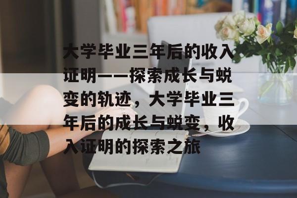 大学毕业三年后的收入证明——探索成长与蜕变的轨迹，大学毕业三年后的成长与蜕变，收入证明的探索之旅