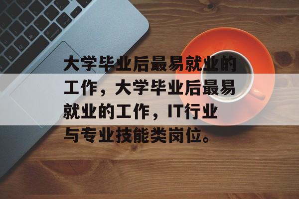 大学毕业后最易就业的工作，大学毕业后最易就业的工作，IT行业与专业技能类岗位。