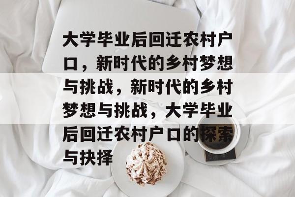 大学毕业后回迁农村户口，新时代的乡村梦想与挑战，新时代的乡村梦想与挑战，大学毕业后回迁农村户口的探索与抉择