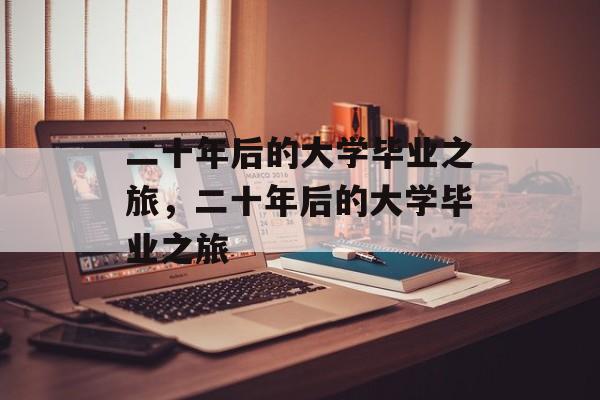 二十年后的大学毕业之旅，二十年后的大学毕业之旅