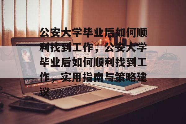 公安大学毕业后如何顺利找到工作，公安大学毕业后如何顺利找到工作，实用指南与策略建议