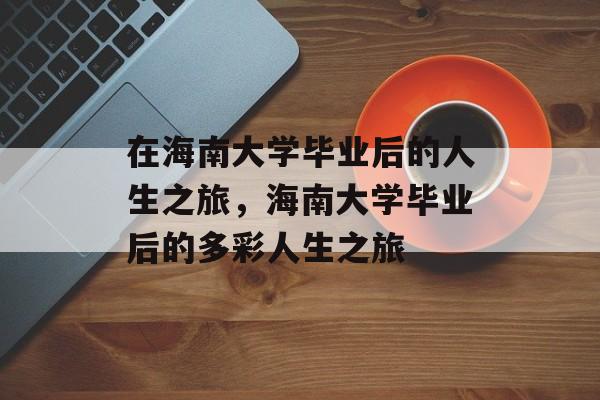 在海南大学毕业后的人生之旅，海南大学毕业后的多彩人生之旅