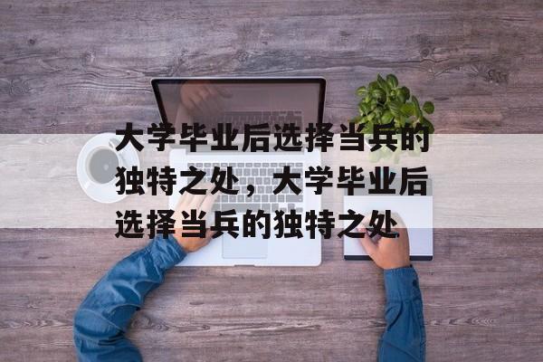 大学毕业后选择当兵的独特之处，大学毕业后选择当兵的独特之处