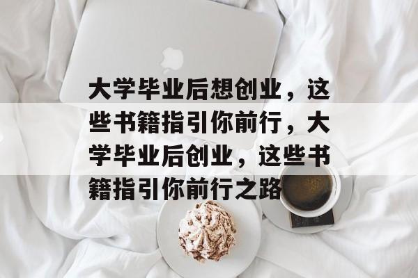 大学毕业后想创业，这些书籍指引你前行，大学毕业后创业，这些书籍指引你前行之路