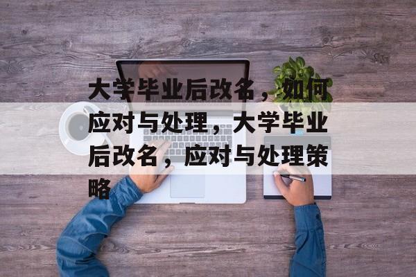 大学毕业后改名，如何应对与处理，大学毕业后改名，应对与处理策略