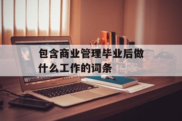 包含商业管理毕业后做什么工作的词条