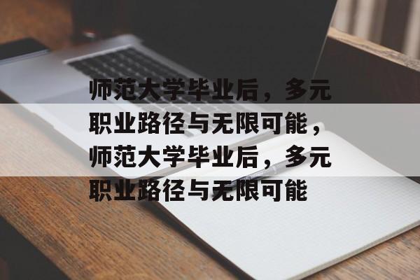 师范大学毕业后，多元职业路径与无限可能，师范大学毕业后，多元职业路径与无限可能