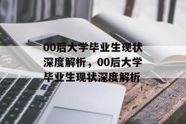 00后大学毕业生现状深度解析，00后大学毕业生现状深度解析