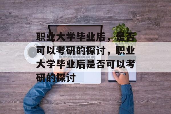 职业大学毕业后，是否可以考研的探讨，职业大学毕业后是否可以考研的探讨