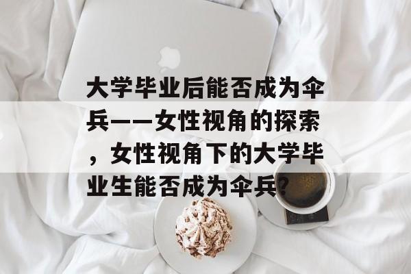 大学毕业后能否成为伞兵——女性视角的探索，女性视角下的大学毕业生能否成为伞兵？