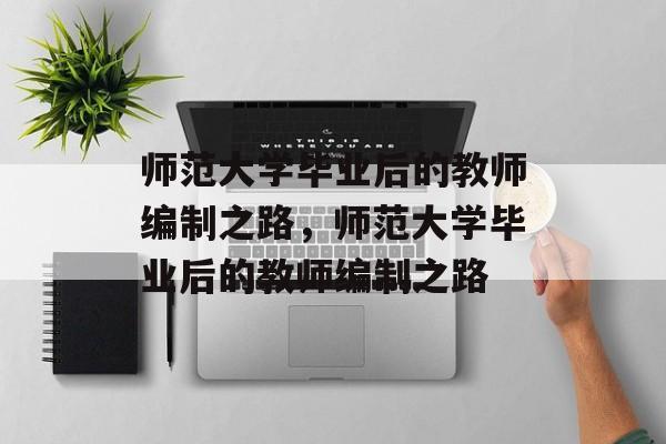 师范大学毕业后的教师编制之路，师范大学毕业后的教师编制之路