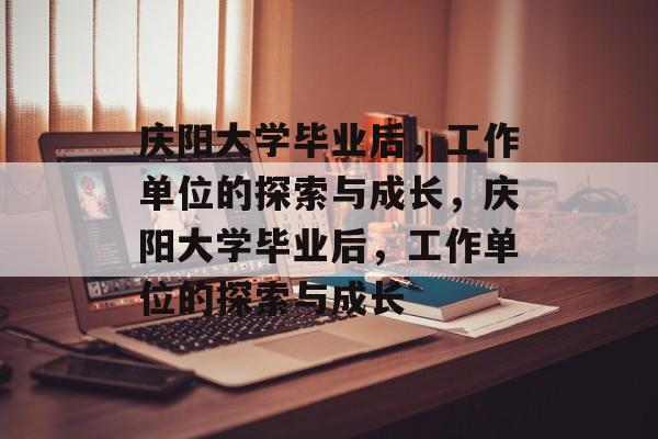 庆阳大学毕业后，工作单位的探索与成长，庆阳大学毕业后，工作单位的探索与成长