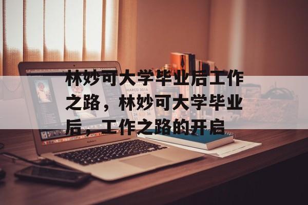 林妙可大学毕业后工作之路，林妙可大学毕业后，工作之路的开启