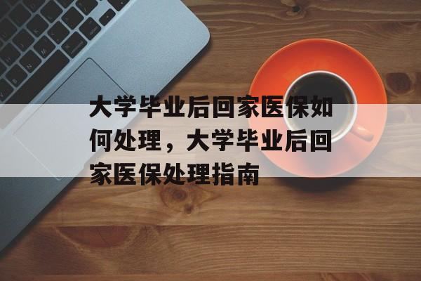 大学毕业后回家医保如何处理，大学毕业后回家医保处理指南