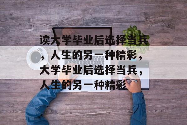 读大学毕业后选择当兵，人生的另一种精彩，大学毕业后选择当兵，人生的另一种精彩