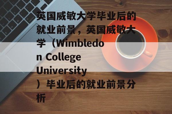 英国威敏大学毕业后的就业前景，英国威敏大学（Wimbledon College University）毕业后的就业前景分析