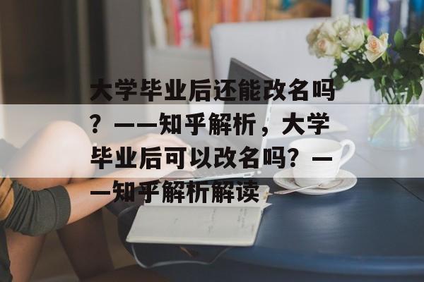 大学毕业后还能改名吗？——知乎解析，大学毕业后可以改名吗？——知乎解析解读