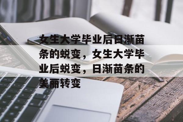 女生大学毕业后日渐苗条的蜕变，女生大学毕业后蜕变，日渐苗条的美丽转变