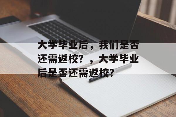 大学毕业后，我们是否还需返校？，大学毕业后是否还需返校？