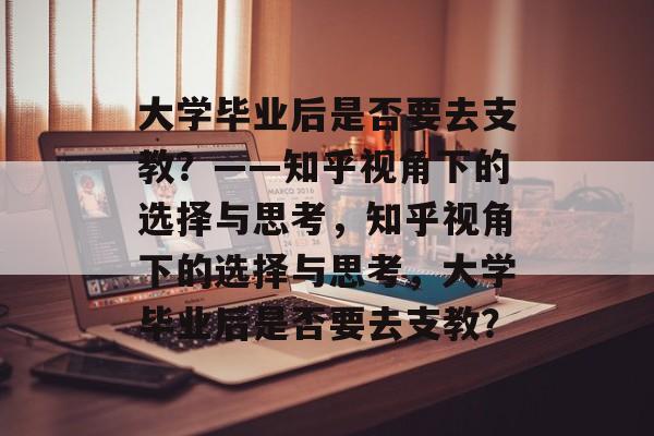 大学毕业后是否要去支教？——知乎视角下的选择与思考，知乎视角下的选择与思考，大学毕业后是否要去支教？