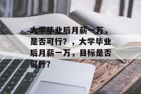 大学毕业后月薪一万，是否可行？，大学毕业后月薪一万，目标是否可行？