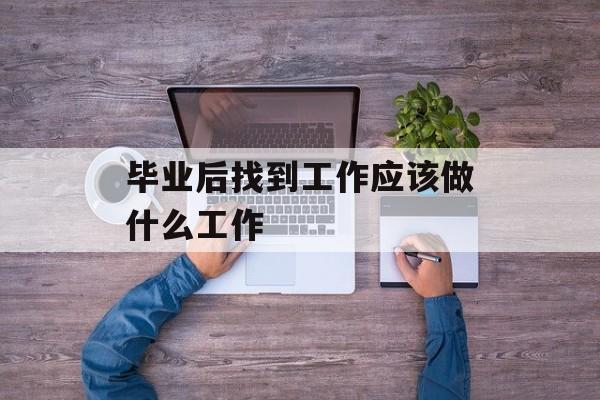 毕业后找到工作应该做什么工作