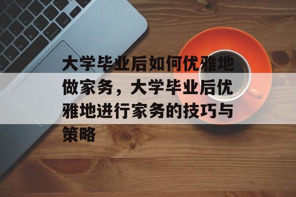 大学毕业后如何优雅地做家务，大学毕业后优雅地进行家务的技巧与策略