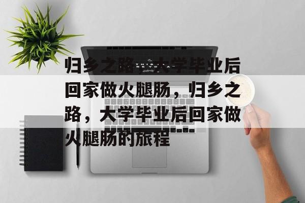 归乡之路，大学毕业后回家做火腿肠，归乡之路，大学毕业后回家做火腿肠的旅程