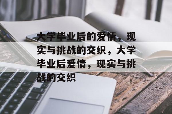 大学毕业后的爱情，现实与挑战的交织，大学毕业后爱情，现实与挑战的交织