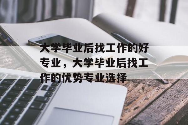 大学毕业后找工作的好专业，大学毕业后找工作的优势专业选择