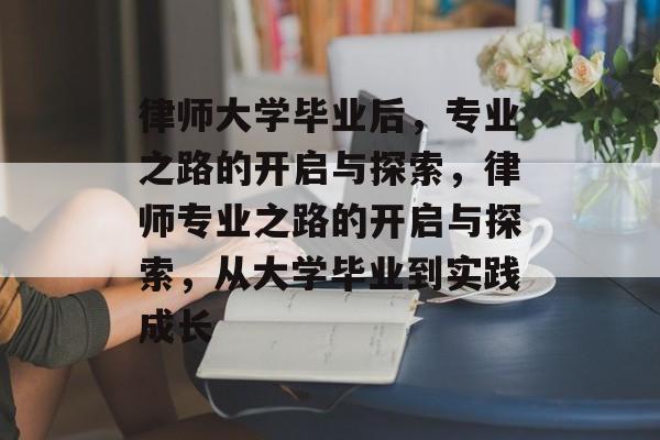 律师大学毕业后，专业之路的开启与探索，律师专业之路的开启与探索，从大学毕业到实践成长