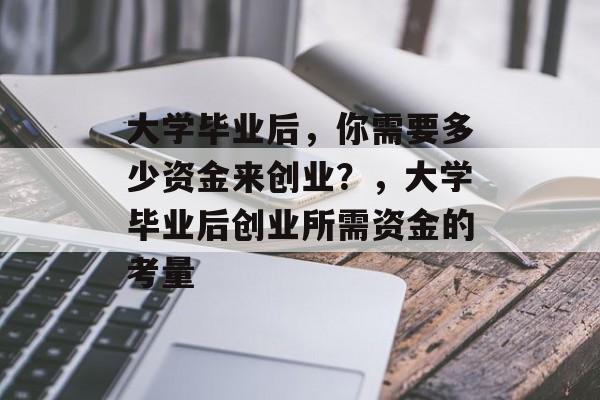 大学毕业后，你需要多少资金来创业？，大学毕业后创业所需资金的考量