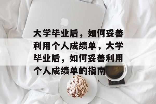 大学毕业后，如何妥善利用个人成绩单，大学毕业后，如何妥善利用个人成绩单的指南