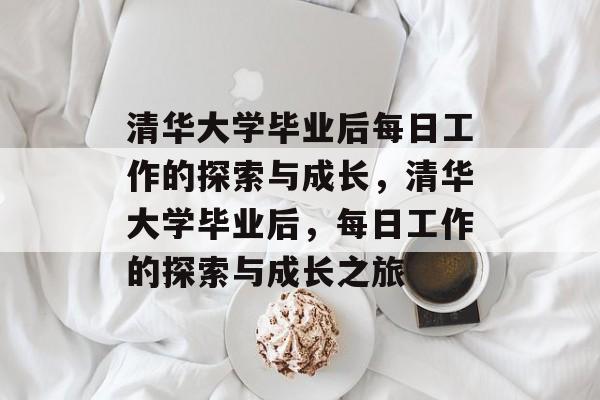 清华大学毕业后每日工作的探索与成长，清华大学毕业后，每日工作的探索与成长之旅