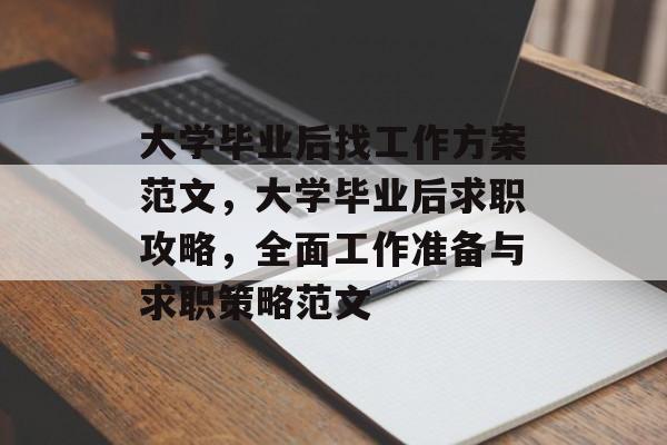 大学毕业后找工作方案范文，大学毕业后求职攻略，全面工作准备与求职策略范文